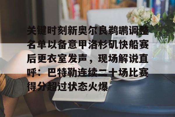 优德官网入口 -关键时刻新奥尔良鹈鹕调整名单以备意甲洛杉矶快船赛后更衣室发声，现场解说直呼：巴特勒连续二十场比赛得分超过状态火爆 